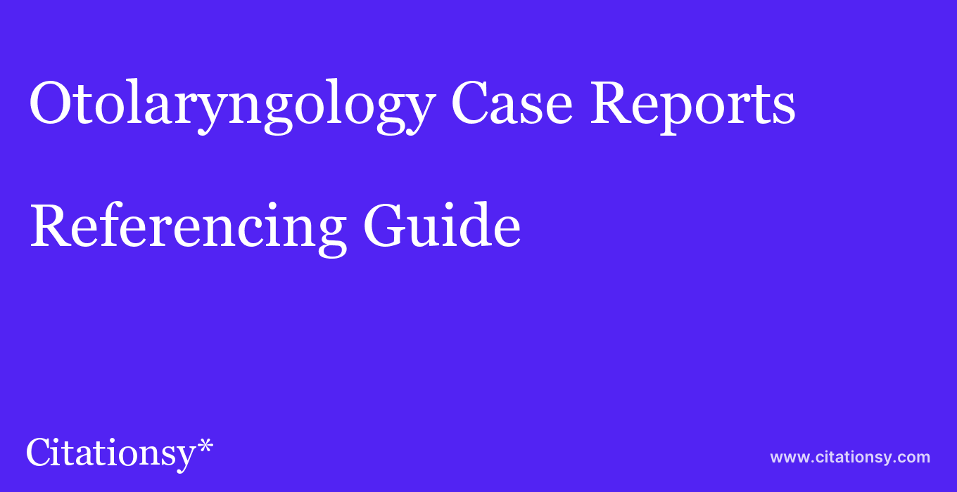 cite Otolaryngology Case Reports  — Referencing Guide